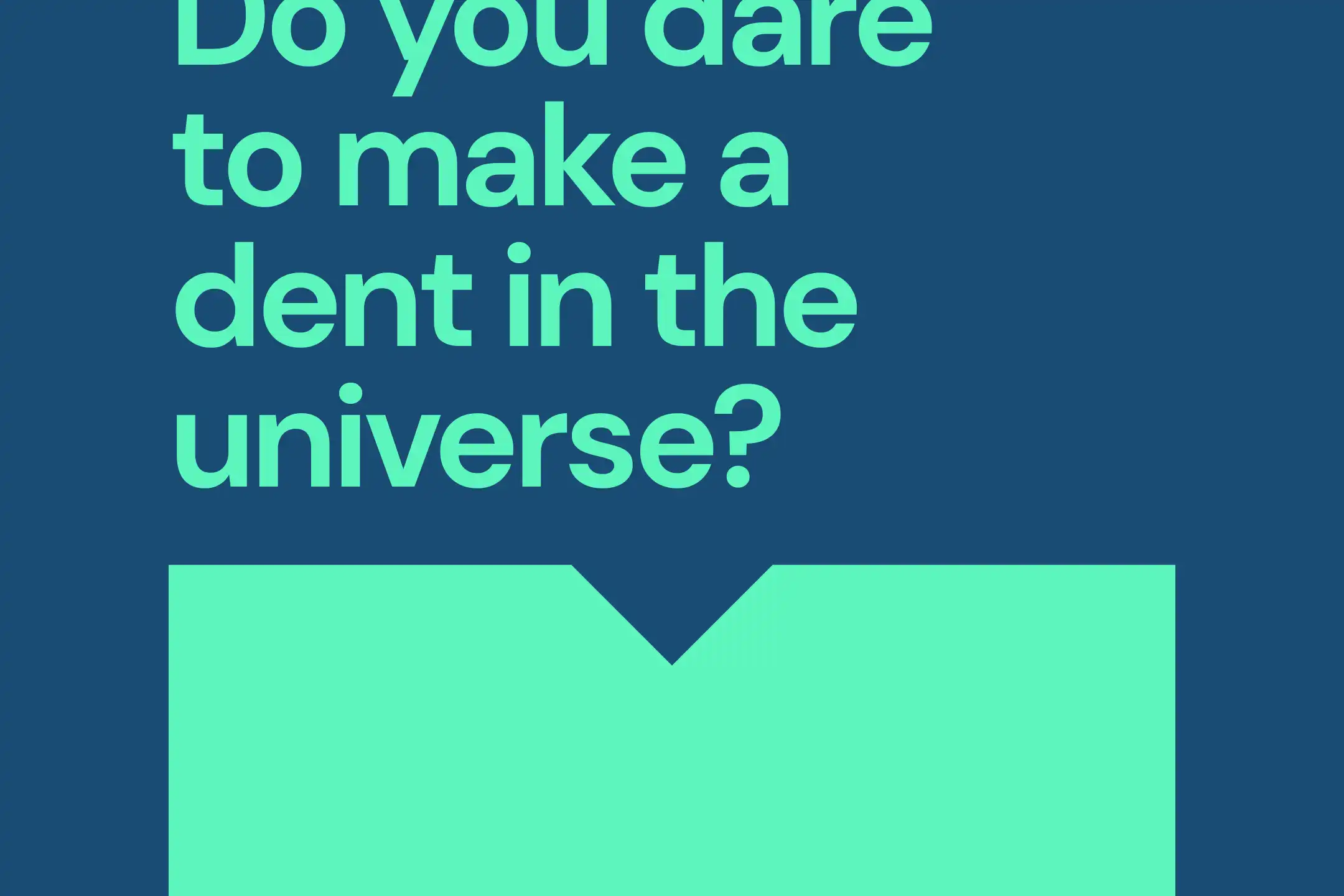 do you dare to make a dent in the universe?